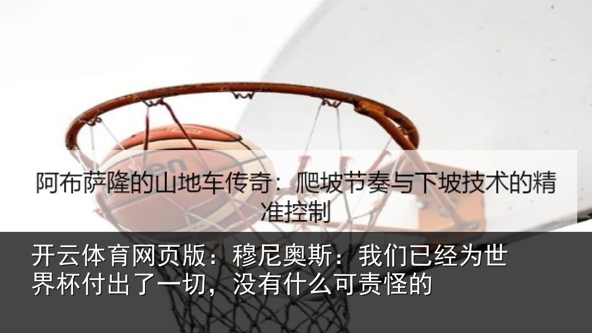 开云体育网页版:穆尼相关情况界杯相关情况么可责怪的