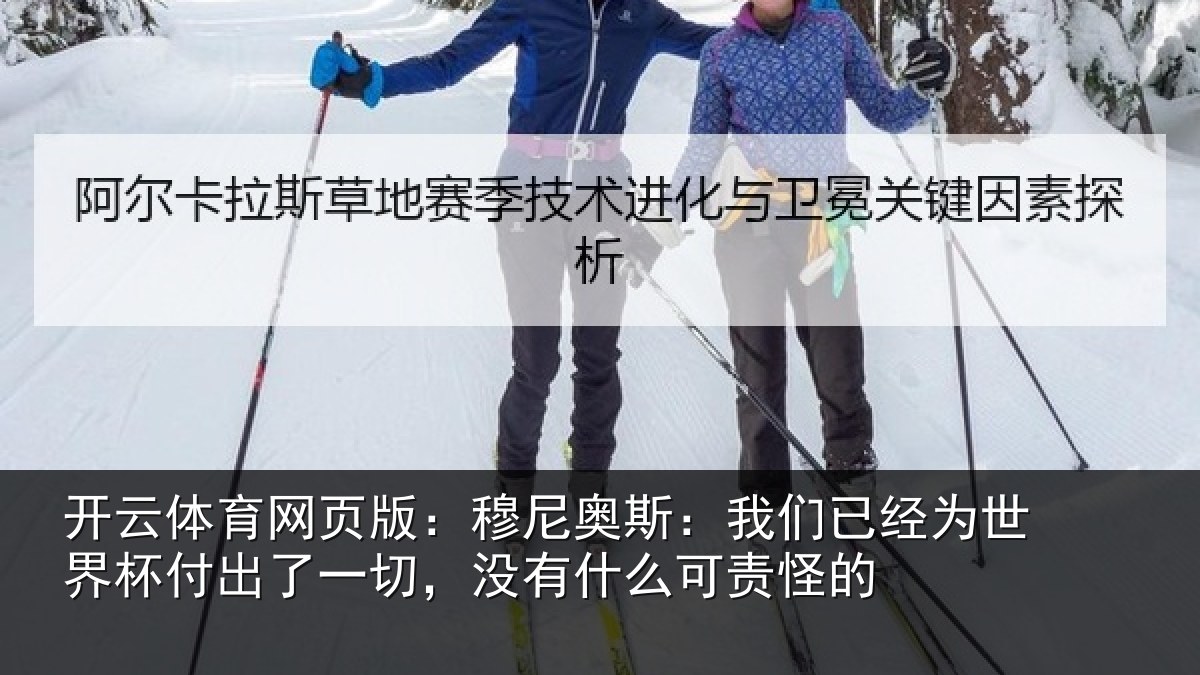 开云体育网页版：穆尼奥斯：我们已经为世界杯付出了一切，没有什么可责怪的