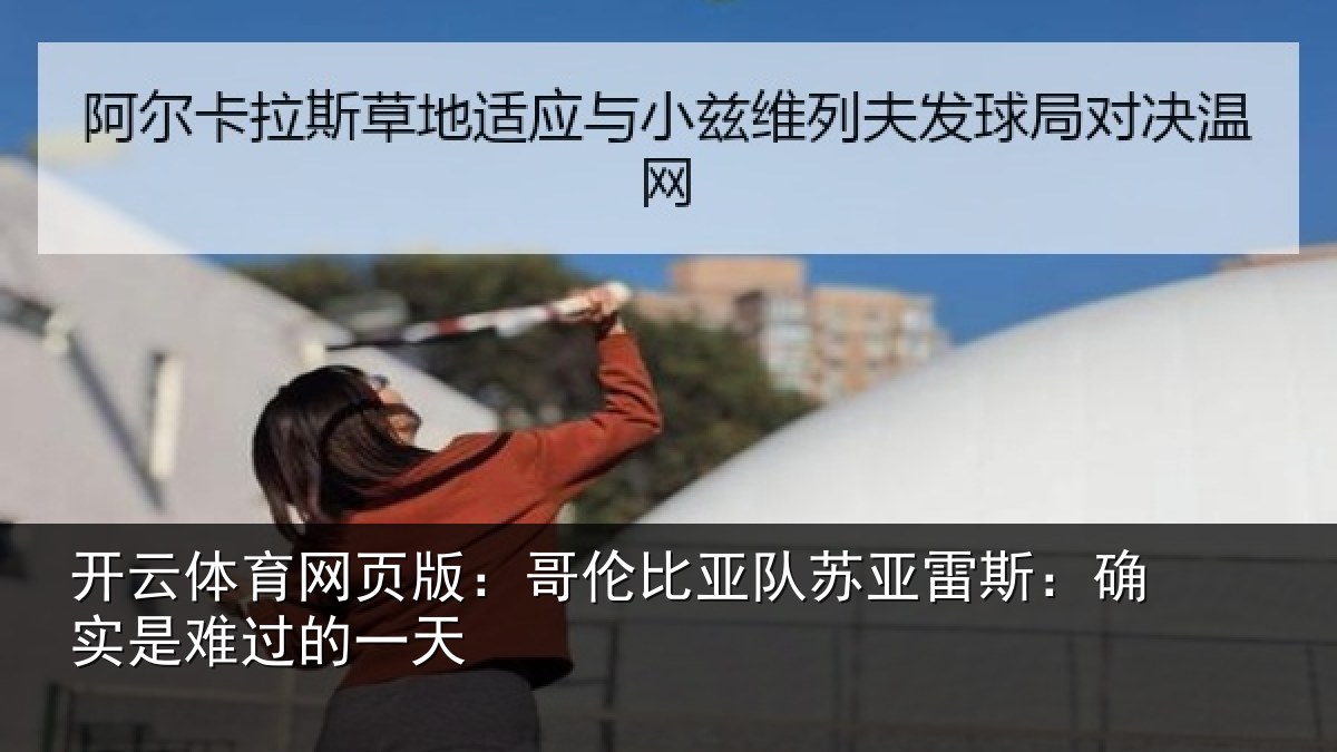 开云体育网页版：哥伦比亚队苏亚雷斯：确实是难过的一天