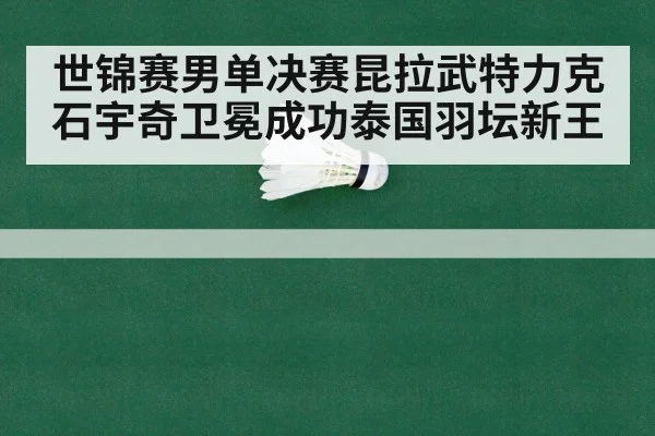 世锦赛男单决赛昆拉武特力克石宇奇卫冕成功泰国羽坛新王