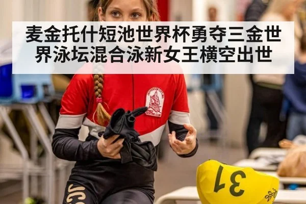 麦金托什短池世界杯勇夺三金世界泳坛混合泳新女王横空出世