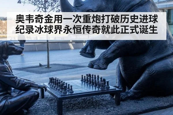 奥韦奇金用一次重炮打破历史进球纪录冰球界永恒传奇就此正式诞生